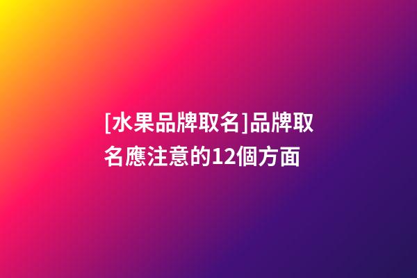 [水果品牌取名]品牌取名應注意的12個方面-第1張-商標起名-玄機派